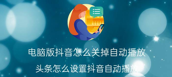 电脑版抖音怎么关掉自动播放 头条怎么设置抖音自动播放？